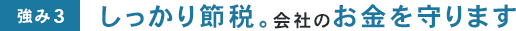 しっかり節税。会社のお金を守ります