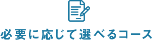 必要に応じて選べるコース