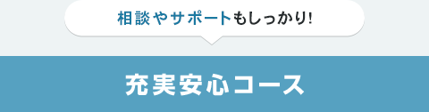 相談やサポートをしっかりしたいあなたは充実安心コース