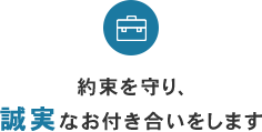 約束を守り、誠実なお付き合いをします