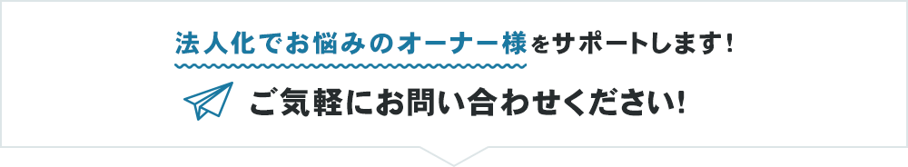 法人化でお悩みのオーナー様をサポートします！ご気軽にお問い合わせください！