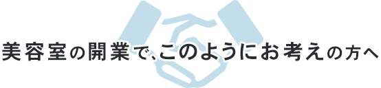 美容室の開業で、このようにお考えの方へ