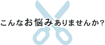 こんなお悩みありませんか？