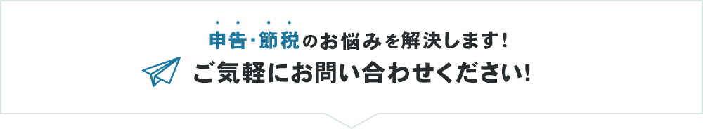 申告・節税のお悩みを解決します！ご気軽にお問い合わせください！