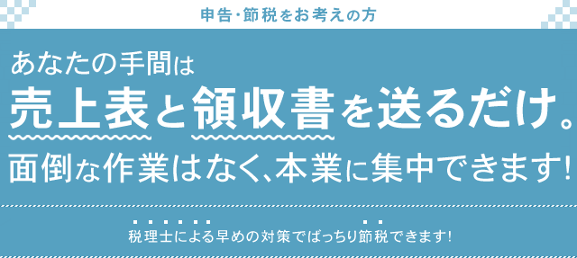 あなたの手間は売上表と領収書を送るだけ。面倒な作業はなく、本業に集中できます！