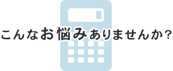 こんなお悩みありませんか？